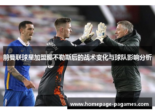 前曼联球星加盟那不勒斯后的战术变化与球队影响分析 前曼联球星加盟那不勒斯后的战术变化与球队影响分析
