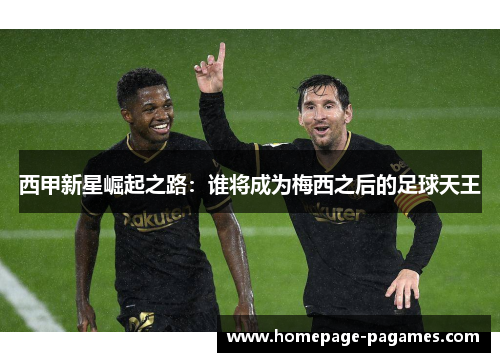 西甲新星崛起之路:谁将成为梅西之后的足球天王 西甲新星崛起之路:谁将成为梅西之后的足球天王