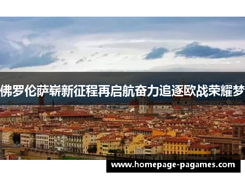 佛罗伦萨崭新征程再启航奋力追逐欧战荣耀梦