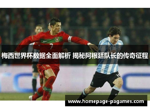 梅西世界杯数据全面解析 揭秘阿根廷队长的传奇征程