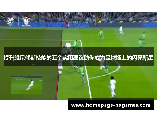 提升维尼修斯技能的五个实用建议助你成为足球场上的闪亮新星