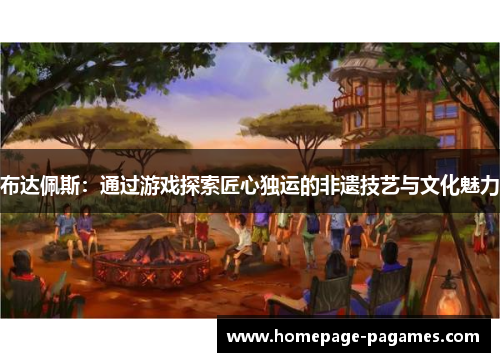 布达佩斯：通过游戏探索匠心独运的非遗技艺与文化魅力