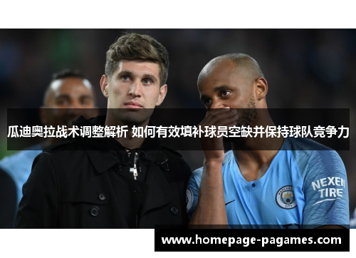 瓜迪奥拉战术调整解析 如何有效填补球员空缺并保持球队竞争力
