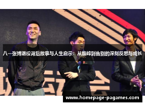 八一张博退役背后故事与人生启示：从巅峰到告别的深刻反思与成长