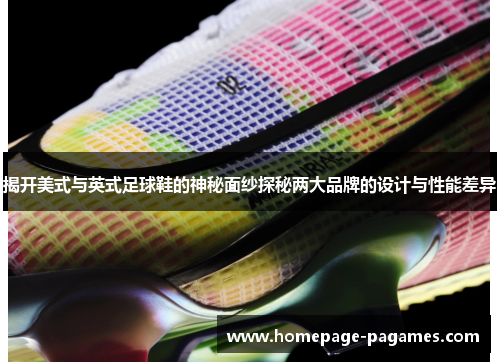 揭开美式与英式足球鞋的神秘面纱探秘两大品牌的设计与性能差异