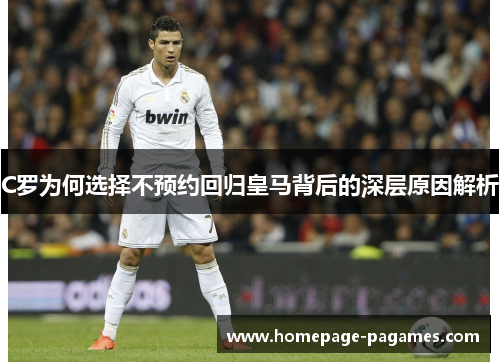 C罗为何选择不预约回归皇马背后的深层原因解析