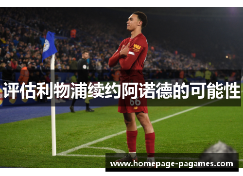 评估利物浦续约阿诺德的可能性