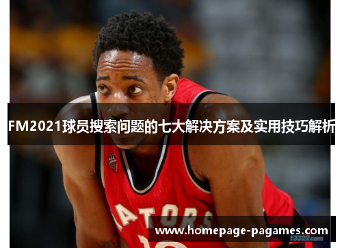 FM2021球员搜索问题的七大解决方案及实用技巧解析