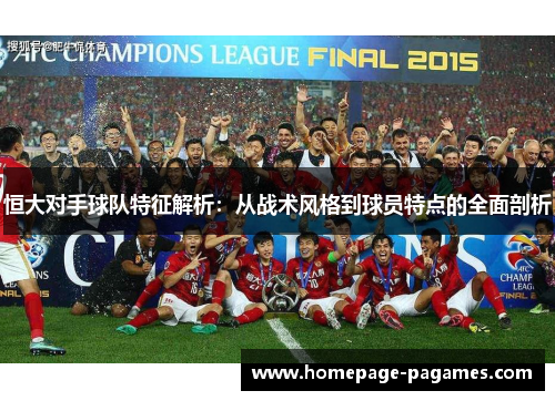 恒大对手球队特征解析：从战术风格到球员特点的全面剖析