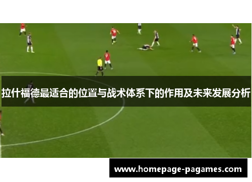 拉什福德最适合的位置与战术体系下的作用及未来发展分析