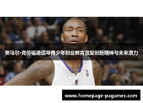 贾马尔·克劳福德倡导青少年创业教育激发创新精神与未来潜力