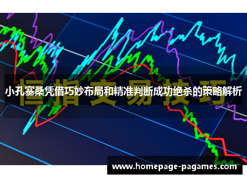 小孔塞桑凭借巧妙布局和精准判断成功绝杀的策略解析