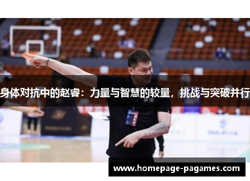 身体对抗中的赵睿：力量与智慧的较量，挑战与突破并行