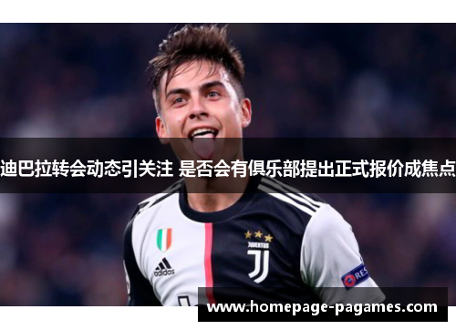 迪巴拉转会动态引关注 是否会有俱乐部提出正式报价成焦点