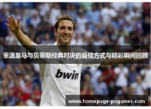 重温皇马与贝蒂斯经典对决的最佳方式与精彩瞬间回顾