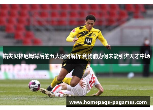 错失贝林厄姆背后的五大原因解析 利物浦为何未能引进天才中场