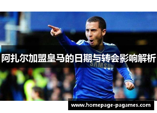 阿扎尔加盟皇马的日期与转会影响解析