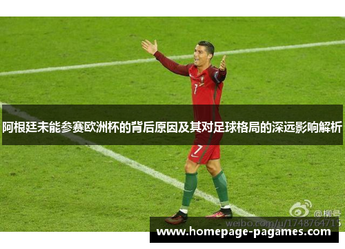 阿根廷未能参赛欧洲杯的背后原因及其对足球格局的深远影响解析