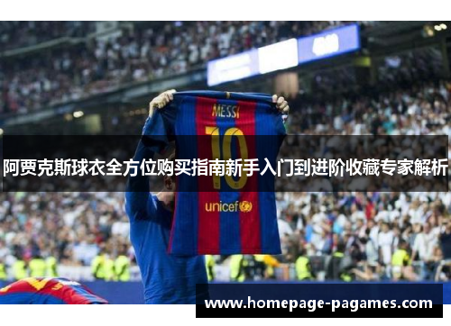 阿贾克斯球衣全方位购买指南新手入门到进阶收藏专家解析