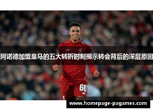 阿诺德加盟皇马的五大转折时刻揭示转会背后的深层原因