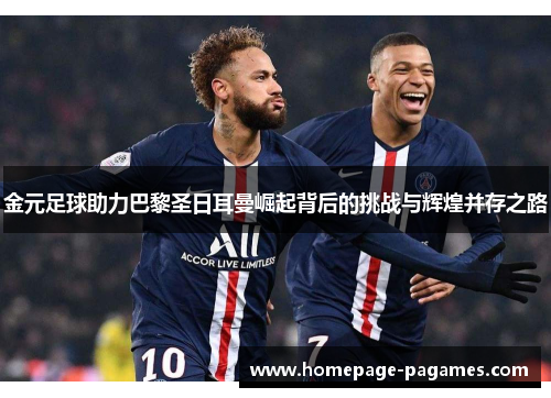金元足球助力巴黎圣日耳曼崛起背后的挑战与辉煌并存之路