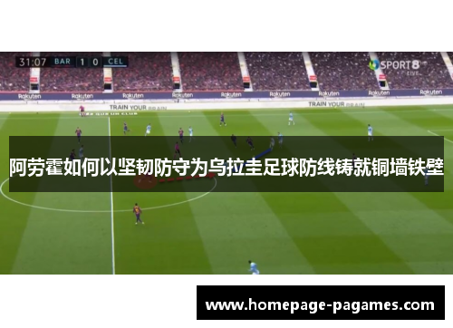 阿劳霍如何以坚韧防守为乌拉圭足球防线铸就铜墙铁壁