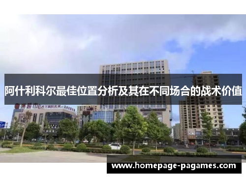 阿什利科尔最佳位置分析及其在不同场合的战术价值