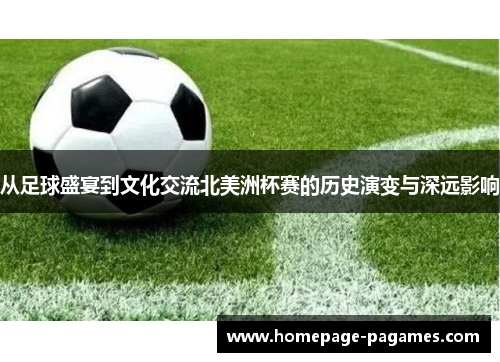 从足球盛宴到文化交流北美洲杯赛的历史演变与深远影响 从足球盛宴到文化交流北美洲杯赛的历史演变与深远影响