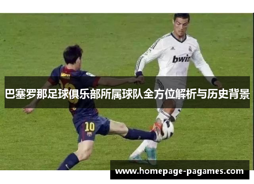 巴塞罗那足球俱乐部所属球队全方位解析与历史背景