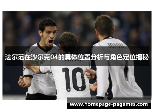 法尔范在沙尔克04的具体位置分析与角色定位揭秘