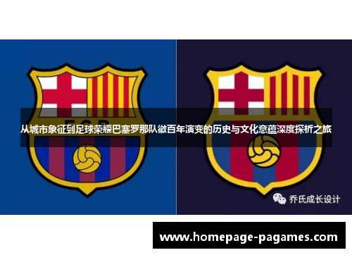 从城市象征到足球荣耀巴塞罗那队徽百年演变的历史与文化意蕴深度探析之旅