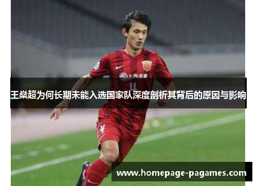 王燊超为何长期未能入选国家队深度剖析其背后的原因与影响 王燊超为何长期未能入选国家队深度剖析其背后的原因与影响
