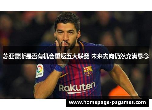 苏亚雷斯是否有机会重返五大联赛 未来去向仍然充满悬念