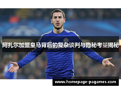 阿扎尔加盟皇马背后的复杂谈判与隐秘考量揭秘 阿扎尔加盟皇马背后的复杂谈判与隐秘考量揭秘