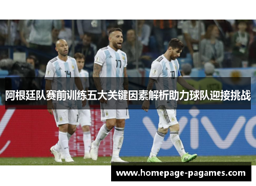 阿根廷队赛前训练五大关键因素解析助力球队迎接挑战