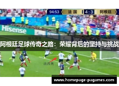 阿根廷足球传奇之路：荣耀背后的坚持与挑战