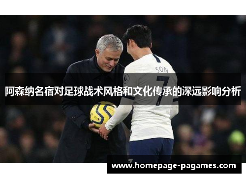阿森纳名宿对足球战术风格和文化传承的深远影响分析