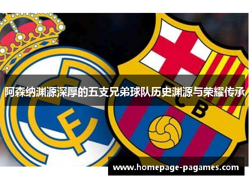 阿森纳渊源深厚的五支兄弟球队历史渊源与荣耀传承 阿森纳渊源深厚的五支兄弟球队历史渊源与荣耀传承