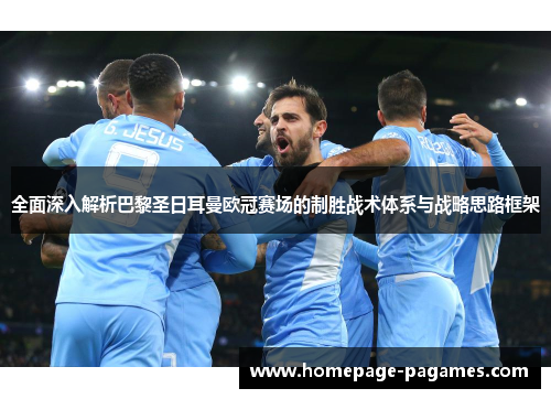 全面深入解析巴黎圣日耳曼欧冠赛场的制胜战术体系与战略思路框架