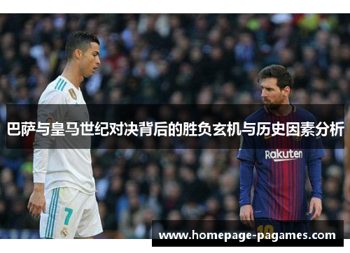 巴萨与皇马世纪对决背后的胜负玄机与历史因素分析 巴萨与皇马世纪对决背后的胜负玄机与历史因素分析