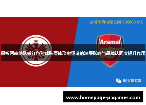 探析阿森纳队徽红色对球队整体形象塑造的深层影响与品牌认同度提升作用