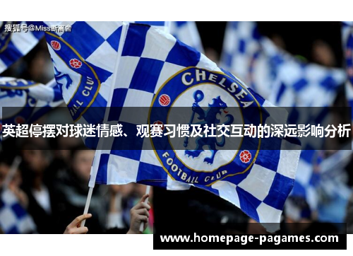 英超停摆对球迷情感、观赛习惯及社交互动的深远影响分析 英超停摆对球迷情感、观赛习惯及社交互动的深远影响分析