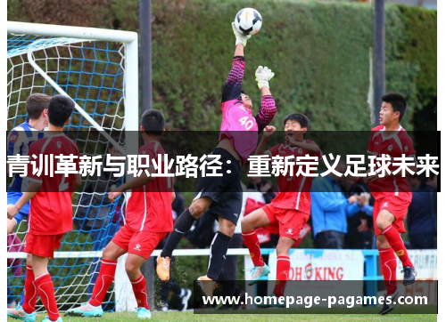 青训革新与职业路径：重新定义足球未来