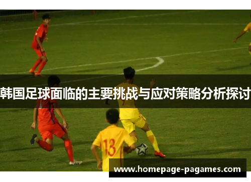 韩国足球面临的主要挑战与应对策略分析探讨