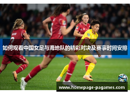 如何观看中国女足与海地队的精彩对决及赛事时间安排