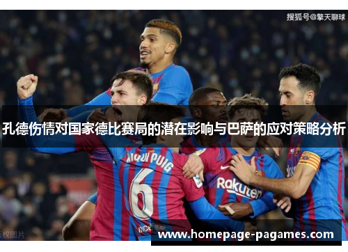 孔德伤情对国家德比赛局的潜在影响与巴萨的应对策略分析