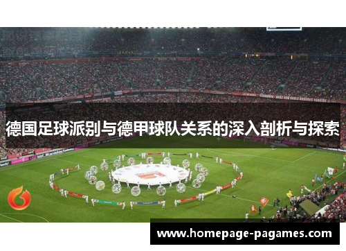 德国足球派别与德甲球队关系的深入剖析与探索
