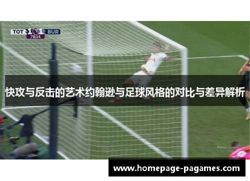 快攻与反击的艺术约翰逊与足球风格的对比与差异解析 快攻与反击的艺术约翰逊与足球风格的对比与差异解析