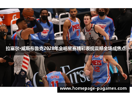 拉塞尔·威斯布鲁克2028年全明星赛精彩表现震撼全场成焦点