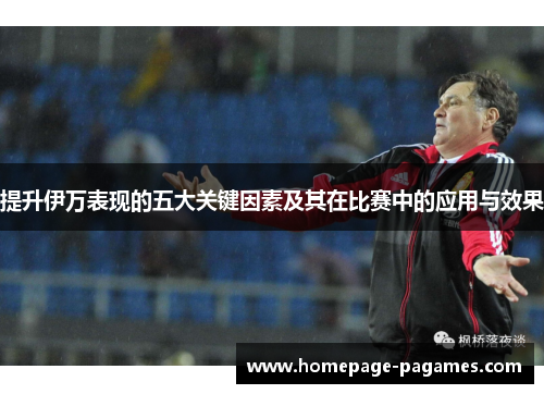 提升伊万表现的五大关键因素及其在比赛中的应用与效果 提升伊万表现的五大关键因素及其在比赛中的应用与效果